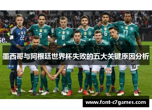 墨西哥与阿根廷世界杯失败的五大关键原因分析 墨西哥与阿根廷世界杯失败的五大关键原因分析