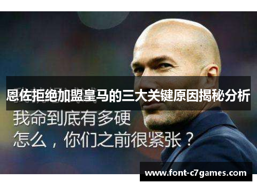 恩佐拒绝加盟皇马的三大关键原因揭秘分析