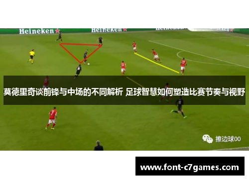 莫德里奇谈前锋与中场的不同解析 足球智慧如何塑造比赛节奏与视野