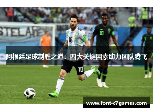 阿根廷足球制胜之道：四大关键因素助力团队腾飞