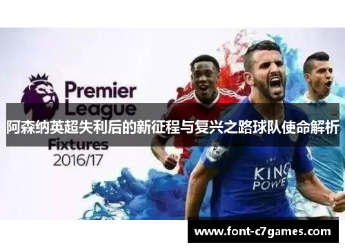 阿森纳英超失利后的新征程与复兴之路球队使命解析