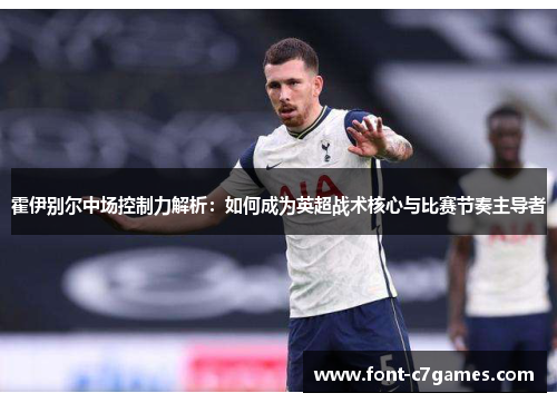 霍伊别尔中场控制力解析：如何成为英超战术核心与比赛节奏主导者