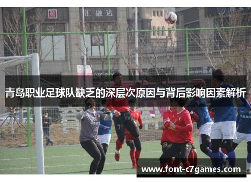 青岛职业足球队缺乏的深层次原因与背后影响因素解析 青岛职业足球队缺乏的深层次原因与背后影响因素解析