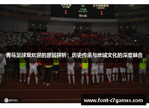 青岛足球受欢迎的原因探析：历史传承与地域文化的深度融合