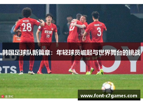 韩国足球队新篇章：年轻球员崛起与世界舞台的挑战