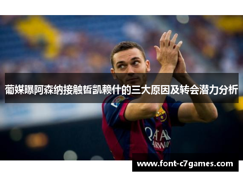 葡媒曝阿森纳接触哲凯赖什的三大原因及转会潜力分析