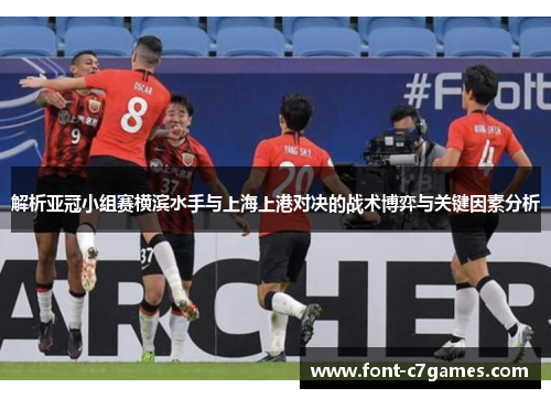 解析亚冠小组赛横滨水手与上海上港对决的战术博弈与关键因素分析