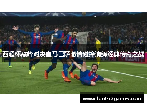 西超杯巅峰对决皇马巴萨激情碰撞演绎经典传奇之战
