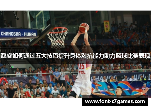 赵睿如何通过五大技巧提升身体对抗能力助力篮球比赛表现 赵睿如何通过五大技巧提升身体对抗能力助力篮球比赛表现